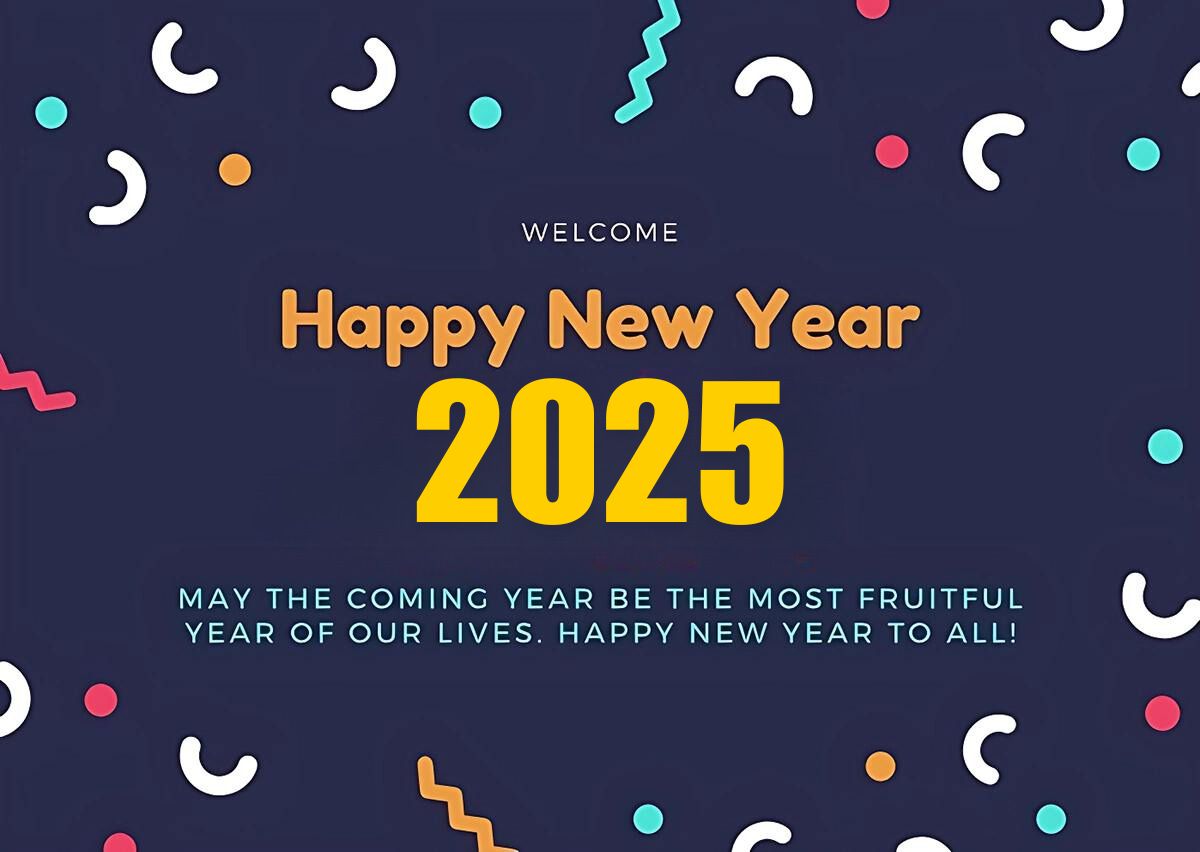 Happy New Year 2025 wishes ^ May the coming year be the most fruitful year of our lives. Happy new year to all!